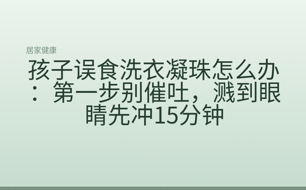 孩子误食洗衣凝珠怎么办:第一步别催吐,溅到眼睛先冲15分钟