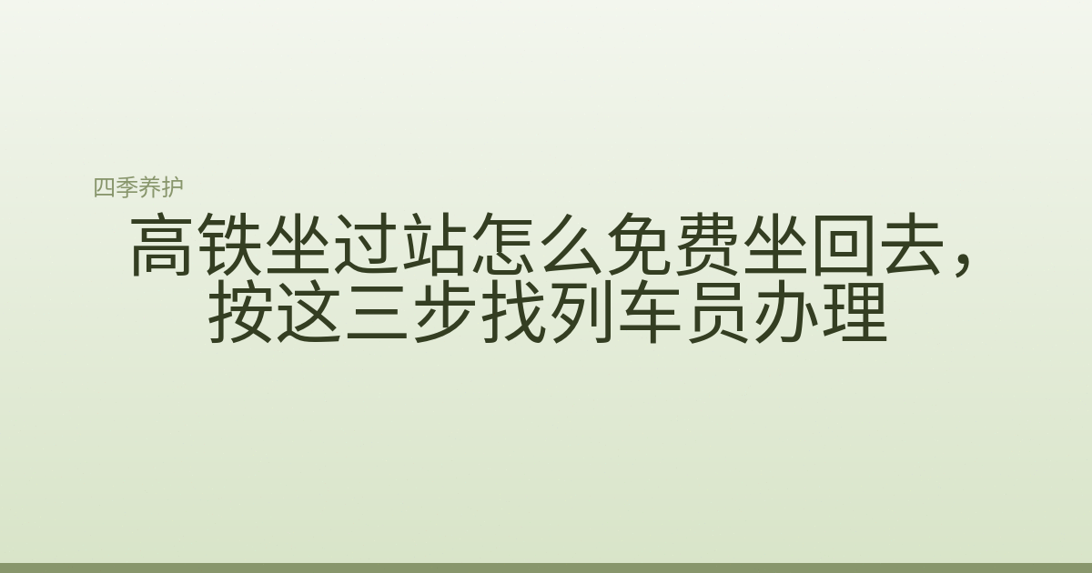 高铁坐过站怎么免费坐回去，按这三步找列车员办理