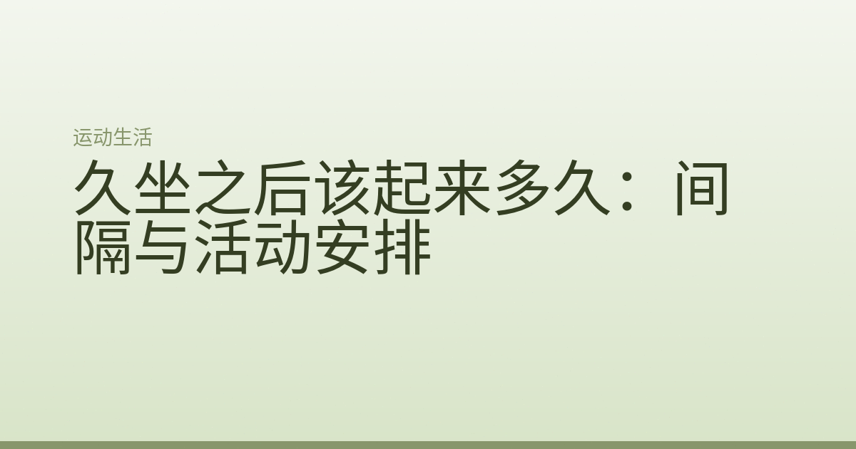 久坐之后该起来多久:间隔与活动安排