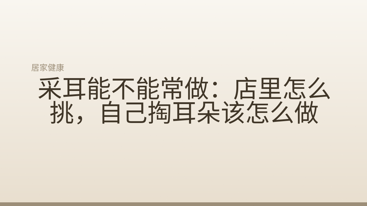 采耳能不能常做：店里怎么挑，自己掏耳朵该怎么做