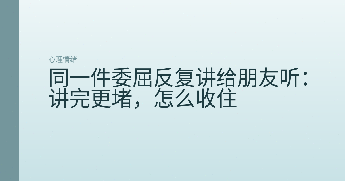 同一件委屈反复讲给朋友听：讲完更堵，怎么收住
