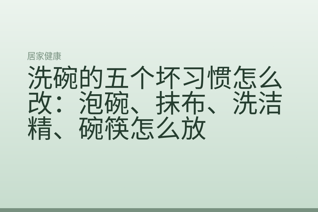 洗碗的五个坏习惯怎么改：泡碗、抹布、洗洁精、碗筷怎么放