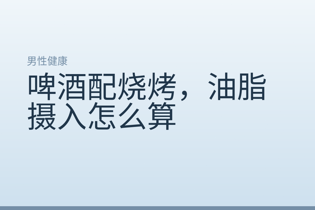 啤酒配烧烤，油脂摄入怎么算