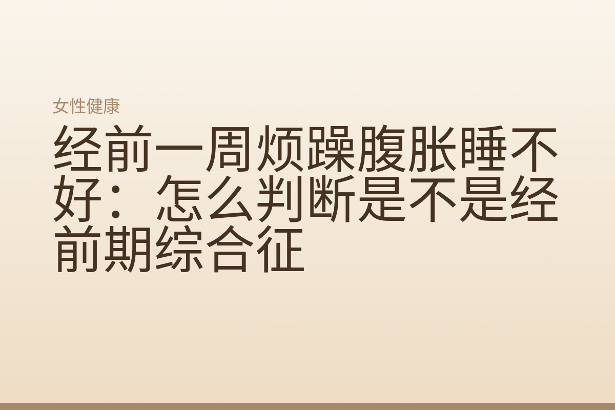 经前一周烦躁腹胀睡不好：怎么判断是不是经前期综合征