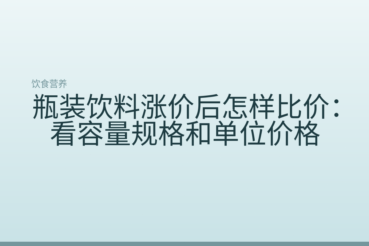 瓶装饮料涨价后怎样比价：看容量规格和单位价格