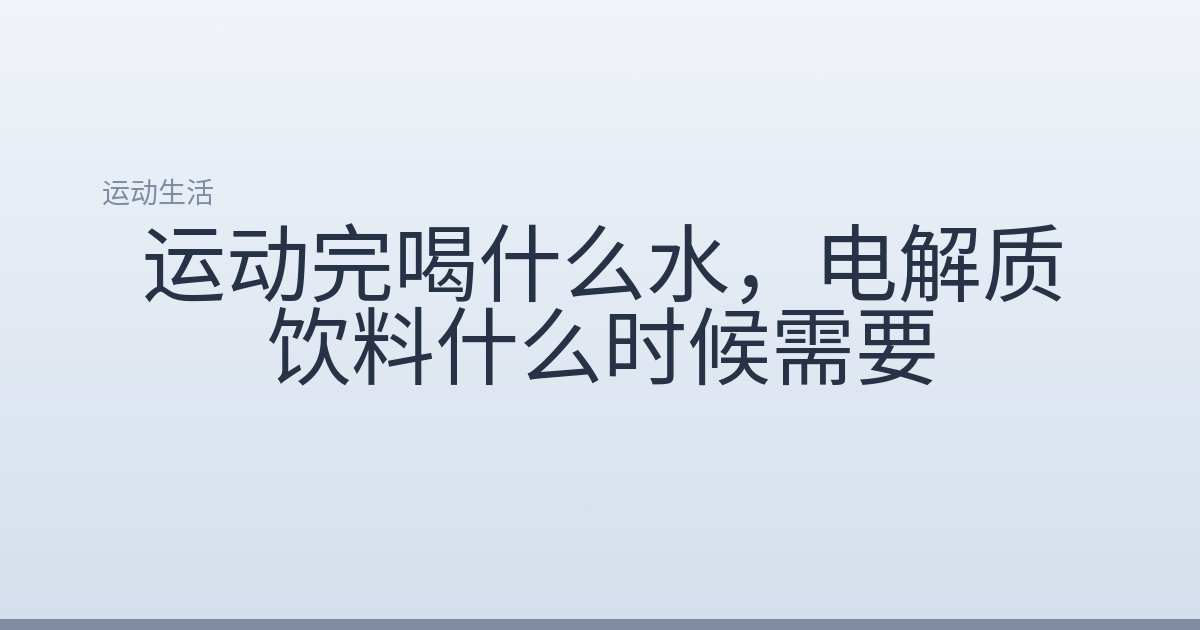 运动完喝什么水，电解质饮料什么时候需要