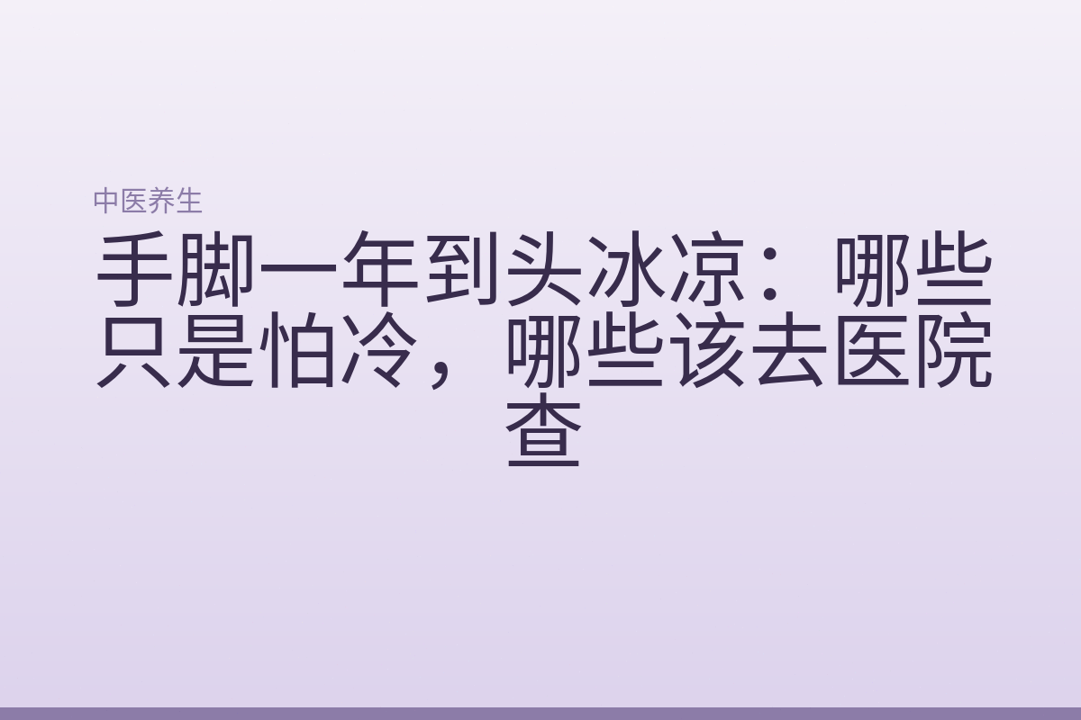 手脚一年到头冰凉：哪些只是怕冷，哪些该去医院查