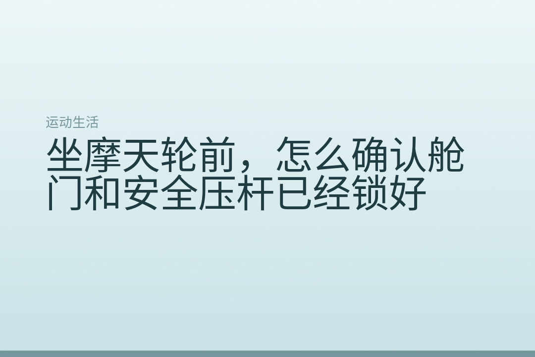 坐摩天轮前，怎么确认舱门和安全压杆已经锁好