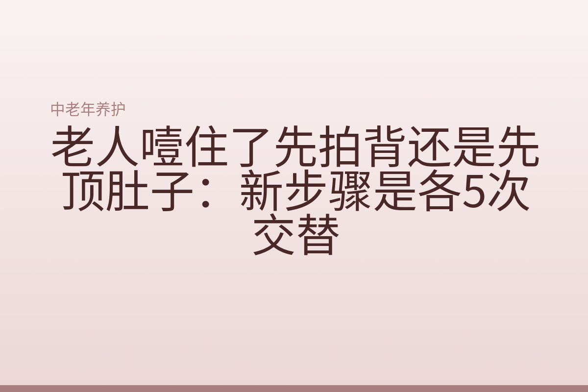 老人噎住了先拍背还是先顶肚子:新步骤是各5次交替