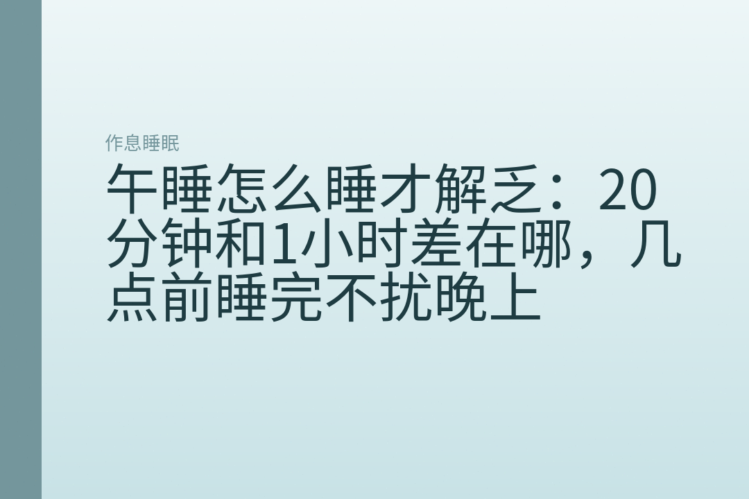 午睡怎么睡才解乏:20分钟和1小时差在哪,几点前睡完不扰晚上