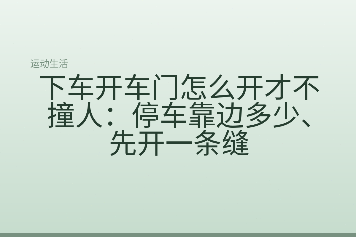 下车开车门怎么开才不撞人:停车靠边多少、先开一条缝