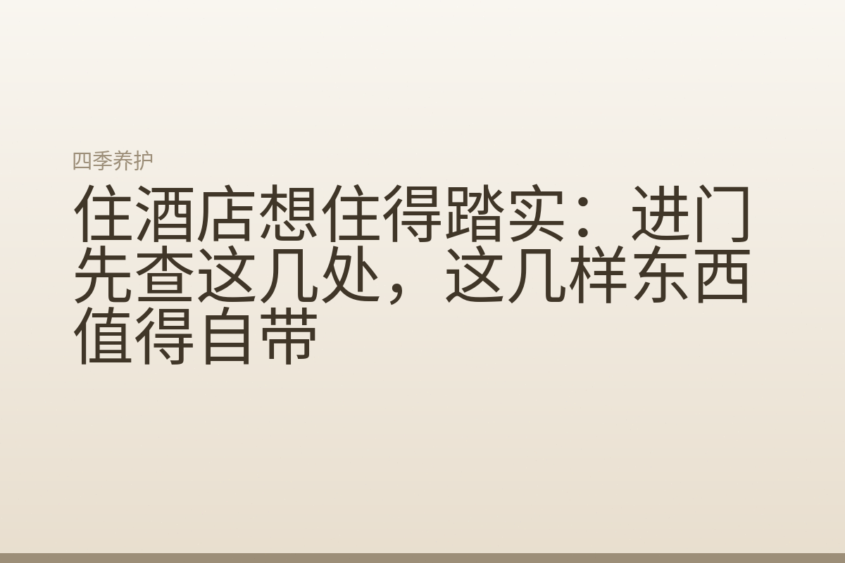 住酒店想住得踏实:进门先查这几处,这几样东西值得自带
