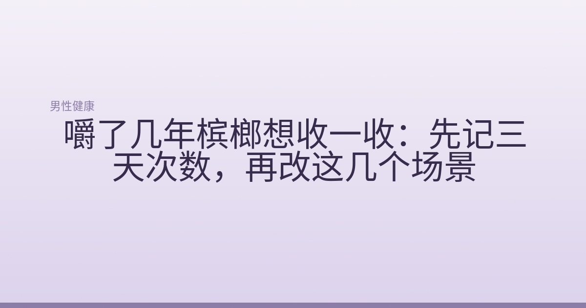 嚼了几年槟榔想收一收：先记三天次数，再改这几个场景