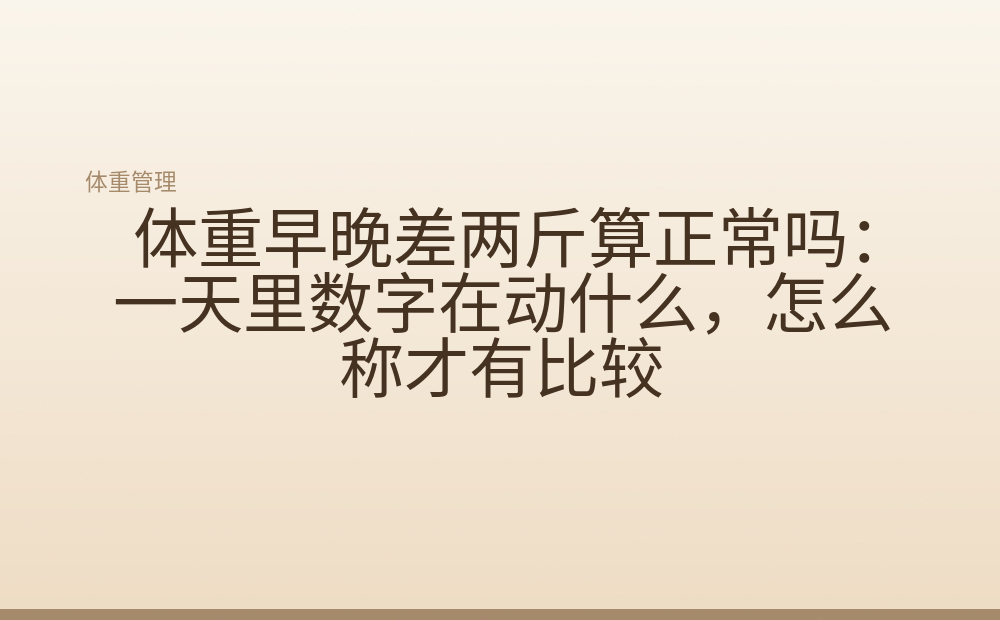 体重早晚差两斤算正常吗:一天里数字在动什么,怎么称才有比较