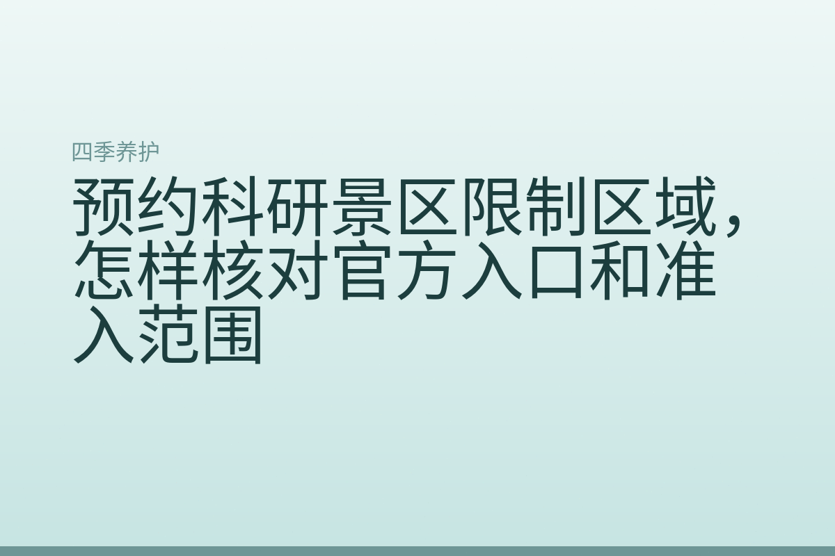 预约科研景区限制区域，怎样核对官方入口和准入范围