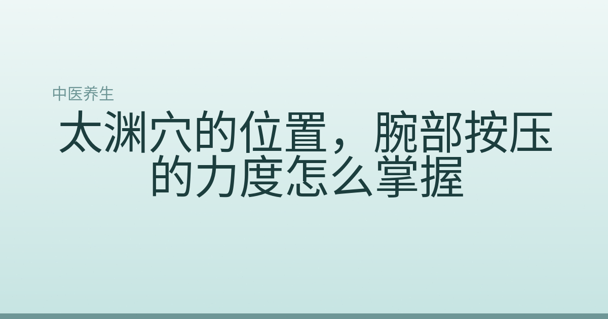 太渊穴的位置，腕部按压的力度怎么掌握