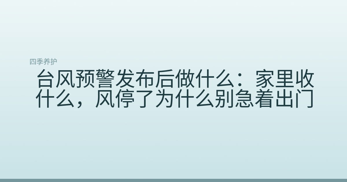 台风预警发布后做什么:家里收什么,风停了为什么别急着出门
