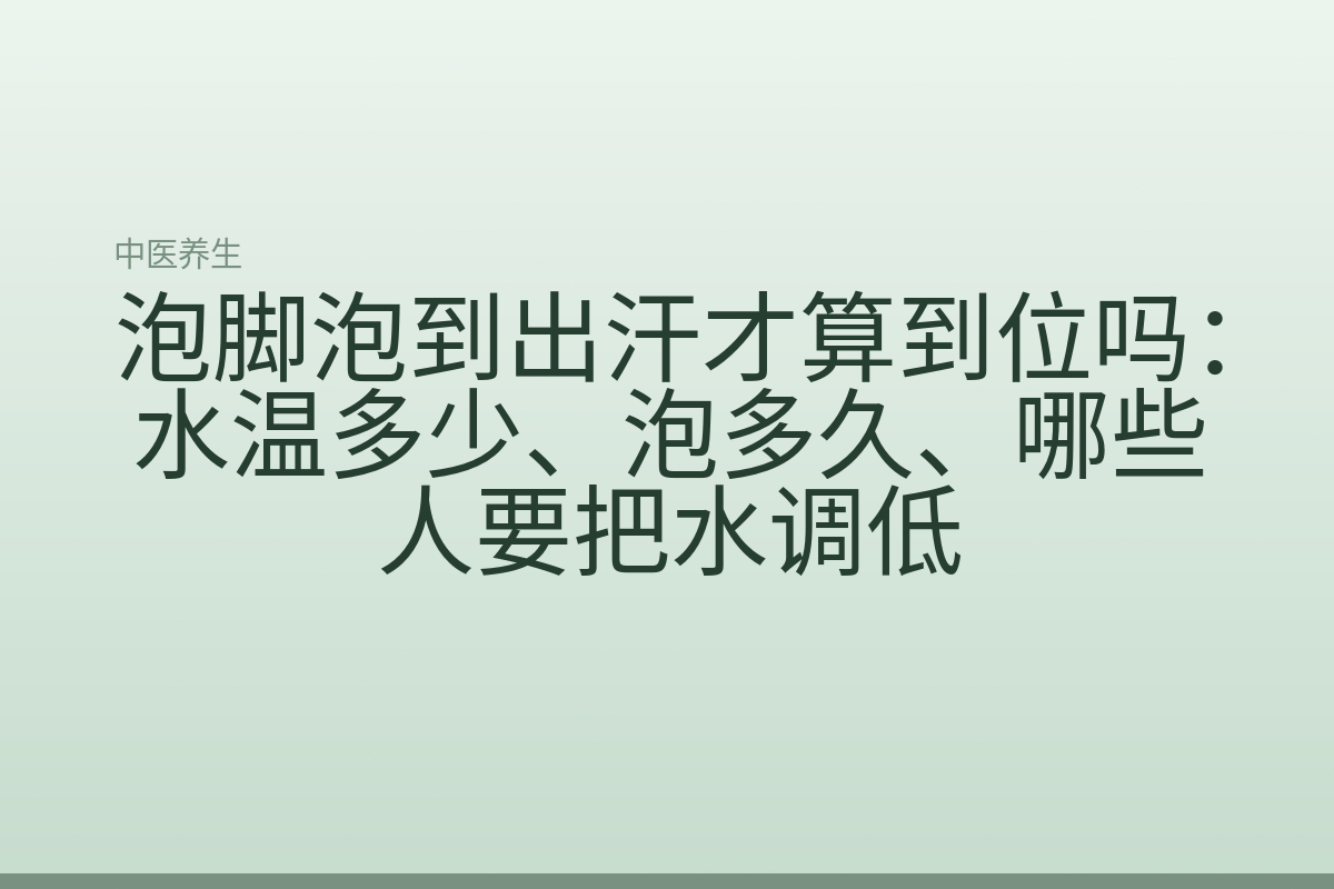 泡脚泡到出汗才算到位吗:水温多少、泡多久、哪些人要把水调低