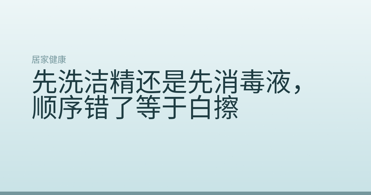 先洗洁精还是先消毒液，顺序错了等于白擦