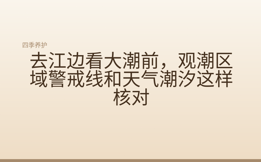 去江边看大潮前，观潮区域警戒线和天气潮汐这样核对