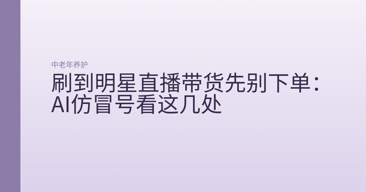 刷到明星直播带货先别下单:AI仿冒号看这几处