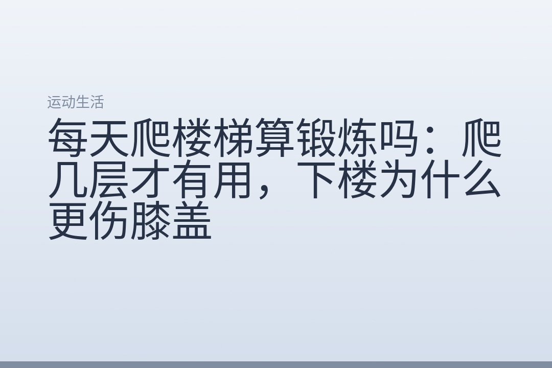 每天爬楼梯算锻炼吗:爬几层才有用,下楼为什么更伤膝盖