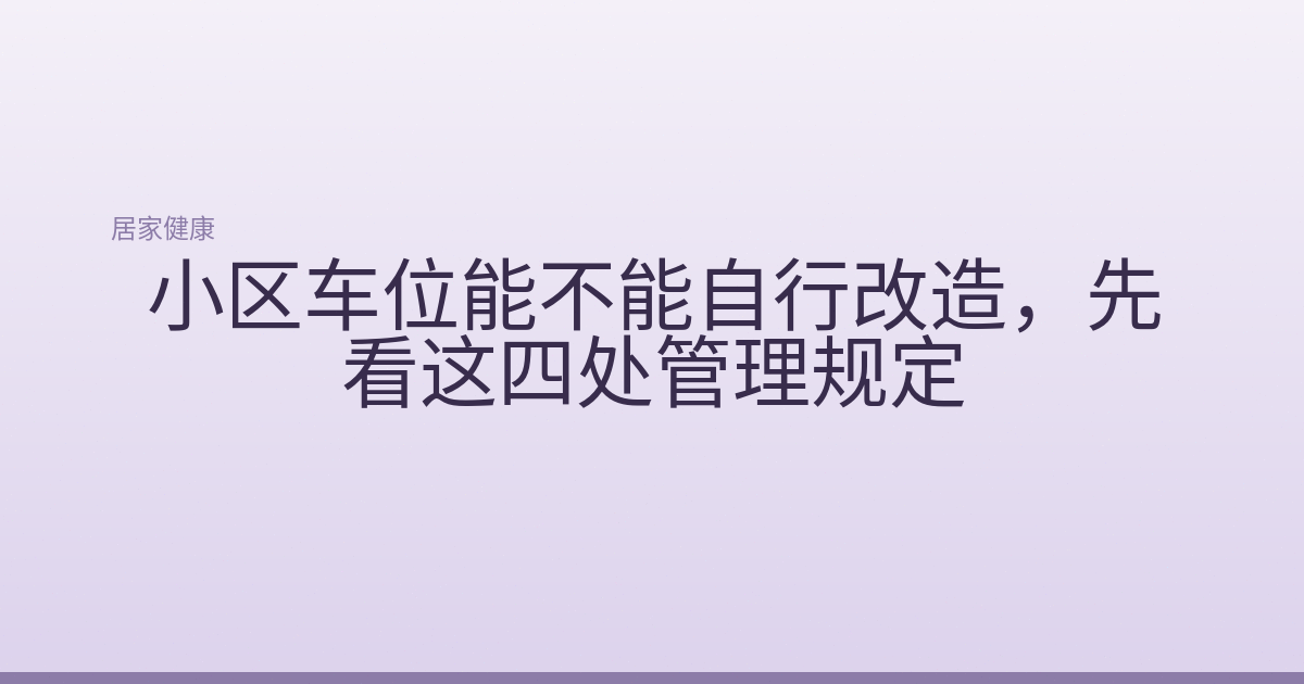 小区车位能不能自行改造，先看这四处管理规定