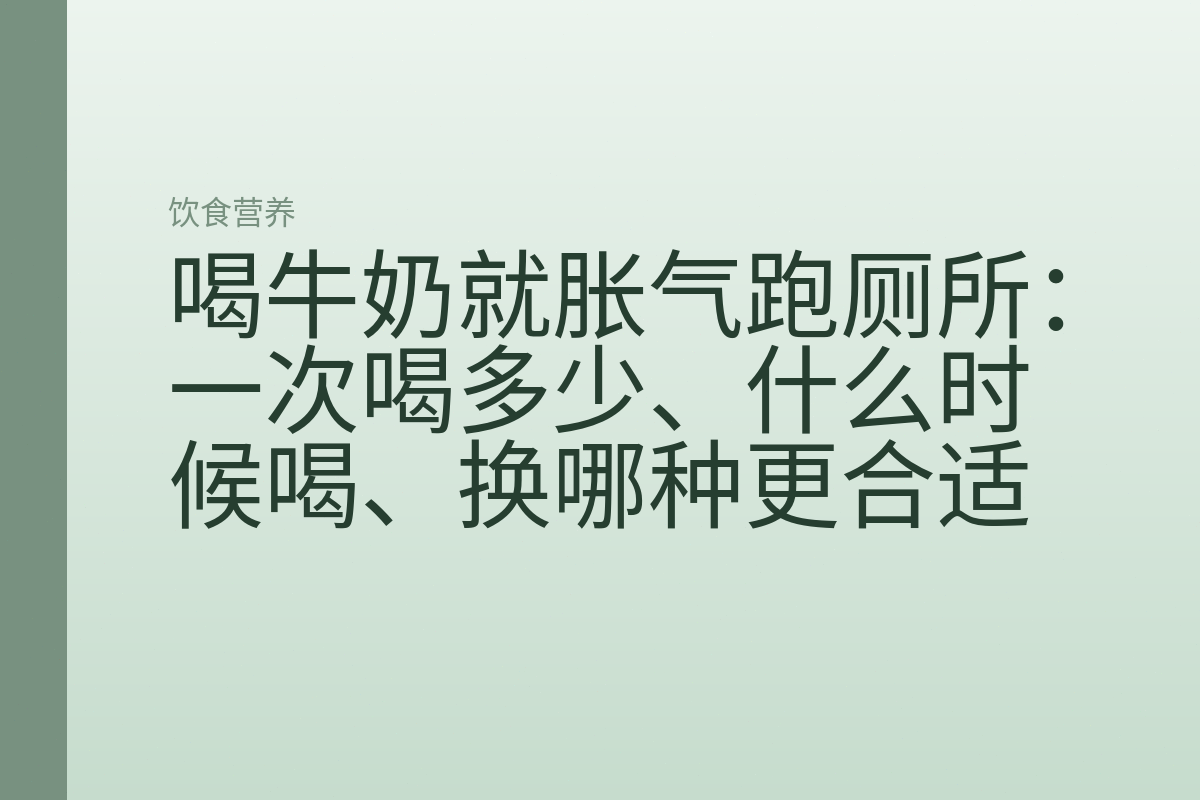喝牛奶就胀气跑厕所：一次喝多少、什么时候喝、换哪种更合适