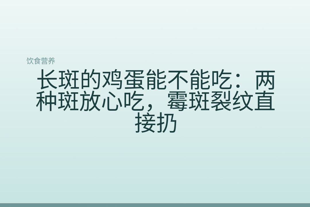 长斑的鸡蛋能不能吃:两种斑放心吃,霉斑裂纹直接扔