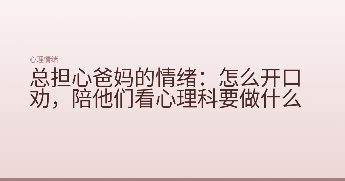 总担心爸妈的情绪：怎么开口劝，陪他们看心理科要做什么