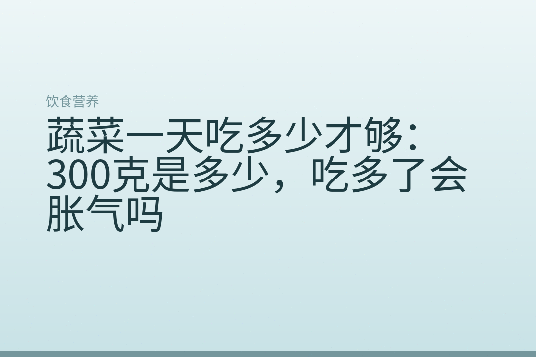 蔬菜一天吃多少才够:300克是多少,吃多了会胀气吗