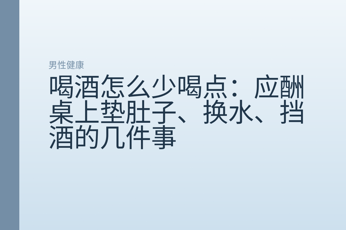 喝酒怎么少喝点:应酬桌上垫肚子、换水、挡酒的几件事