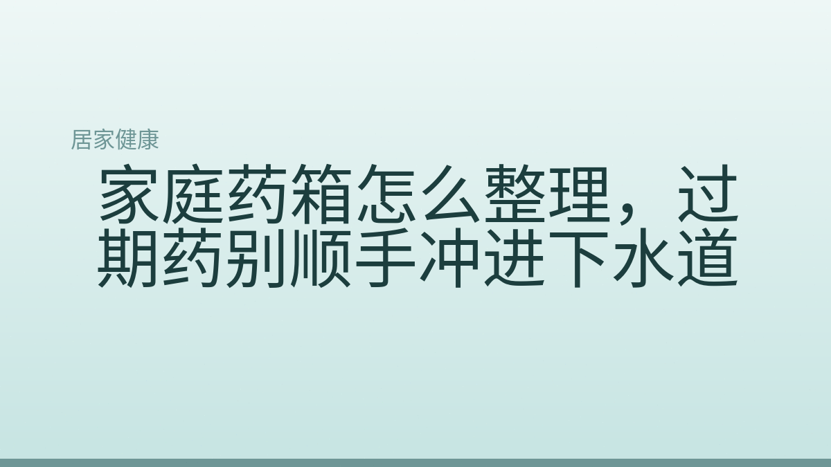 家庭药箱怎么整理，过期药别顺手冲进下水道