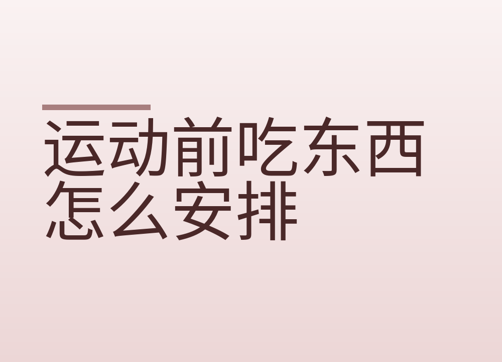 运动前吃东西怎么安排，别空腹也别吃撑