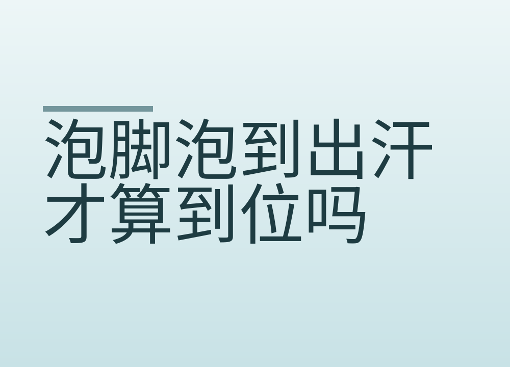 泡脚泡到出汗才算到位吗:水温多少、泡多久、哪些人要把水调低